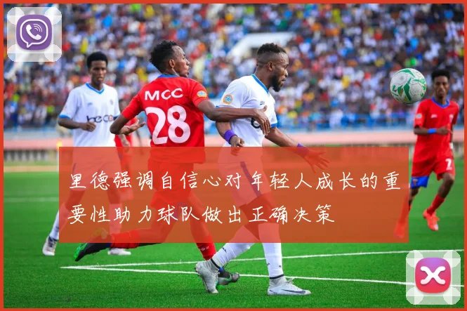 里德强调自信心对年轻人成长的重要性助力球队做出正确决策