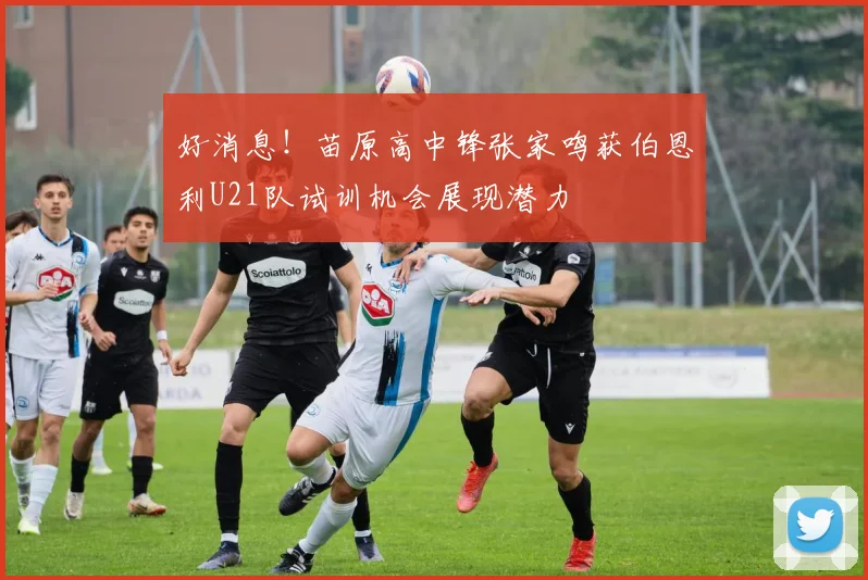 好消息！苗原高中锋张家鸣获伯恩利U21队试训机会展现潜力