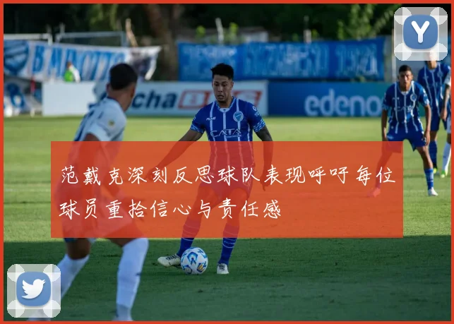 范戴克深刻反思球队表现呼吁每位球员重拾信心与责任感