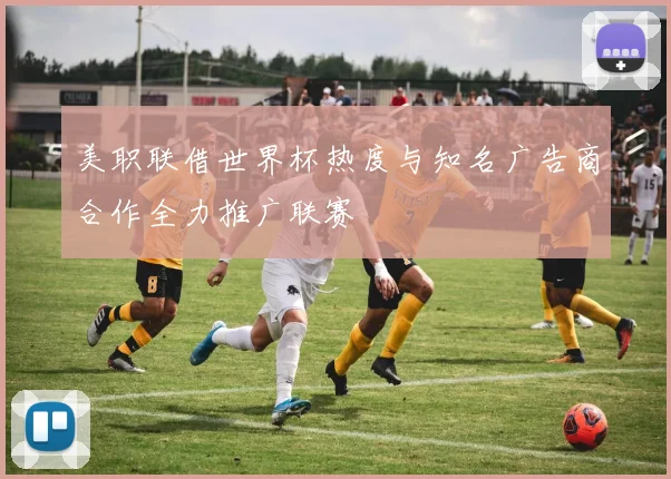 美职联借世界杯热度与知名广告商合作全力推广联赛