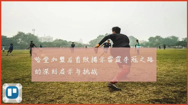 哈登加盟后首败揭示雷霆夺冠之路的深刻启示与挑战