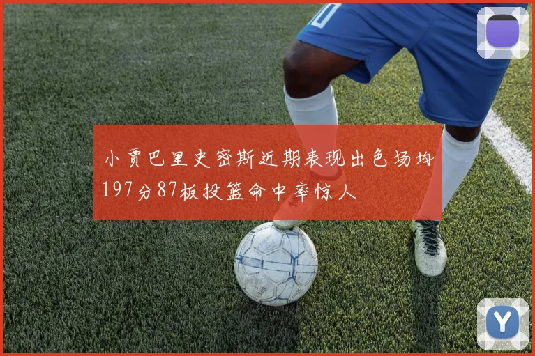 小贾巴里史密斯近期表现出色场均197分87板投篮命中率惊人