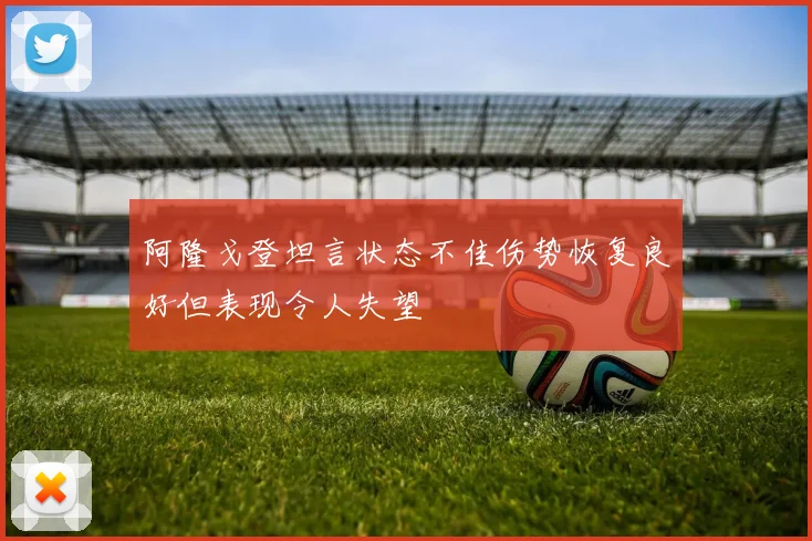 阿隆戈登坦言状态不佳伤势恢复良好但表现令人失望