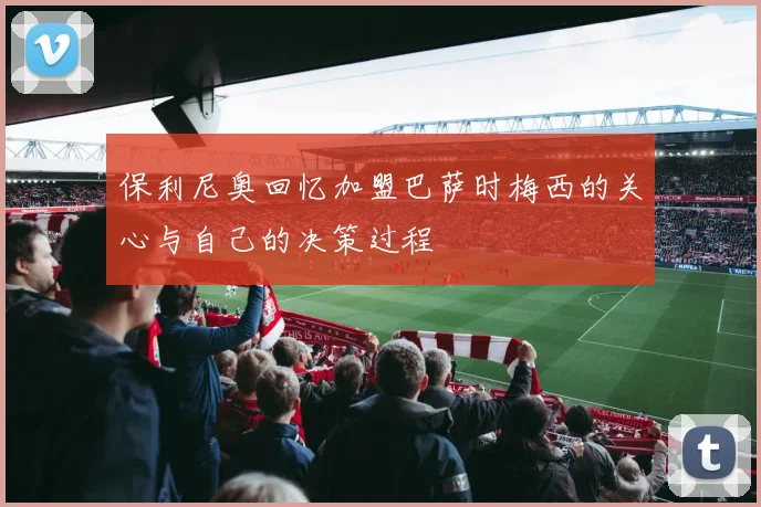保利尼奥回忆加盟巴萨时梅西的关心与自己的决策过程
