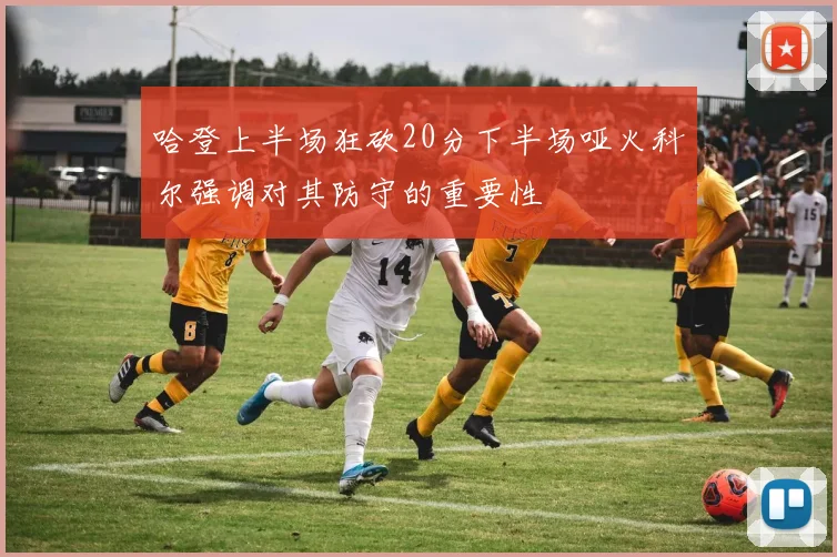 哈登上半场狂砍20分下半场哑火科尔强调对其防守的重要性