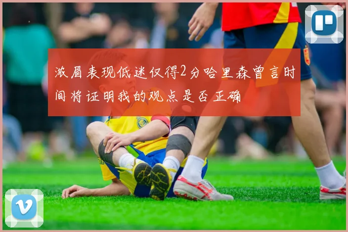 浓眉表现低迷仅得2分哈里森曾言时间将证明我的观点是否正确