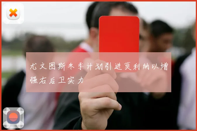 尤文图斯冬季计划引进莫利纳以增强右后卫实力